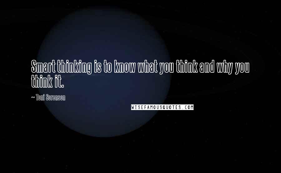 Toni Sorenson Quotes: Smart thinking is to know what you think and why you think it.