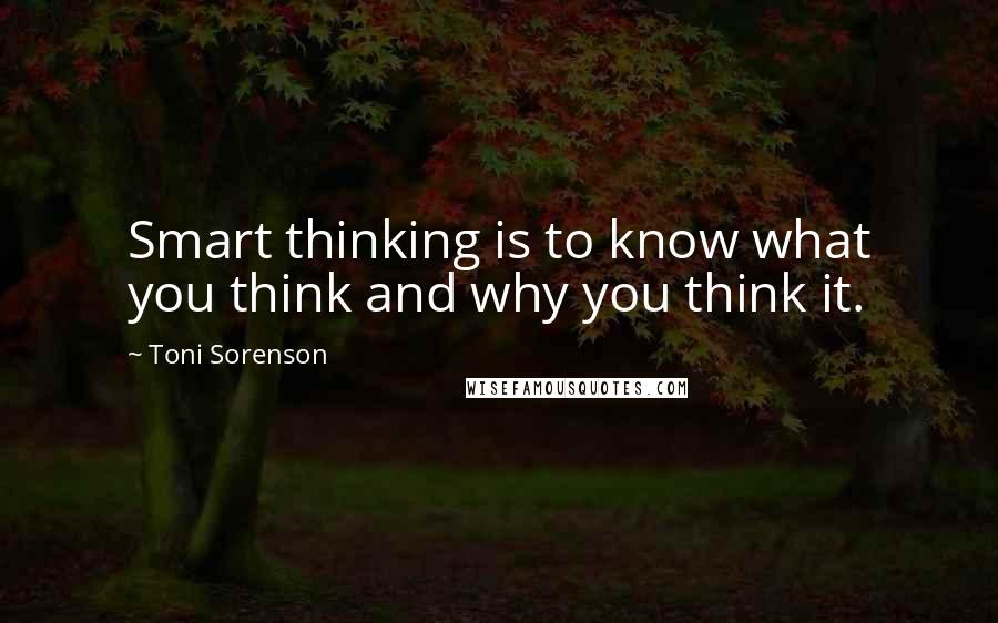 Toni Sorenson Quotes: Smart thinking is to know what you think and why you think it.