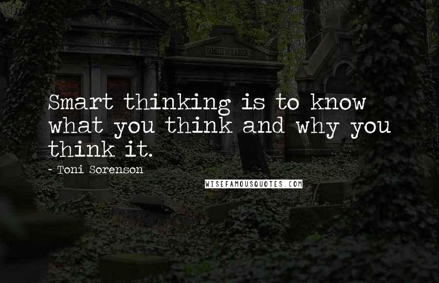 Toni Sorenson Quotes: Smart thinking is to know what you think and why you think it.