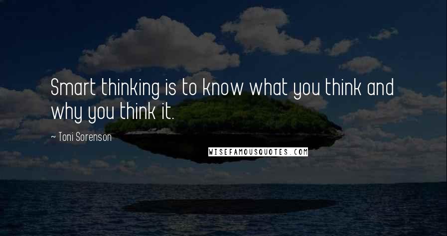 Toni Sorenson Quotes: Smart thinking is to know what you think and why you think it.
