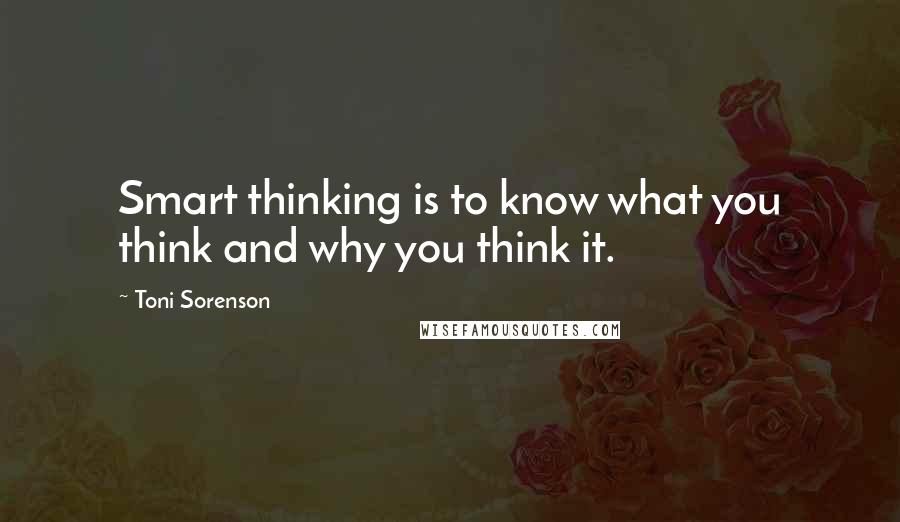 Toni Sorenson Quotes: Smart thinking is to know what you think and why you think it.