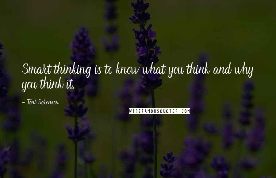 Toni Sorenson Quotes: Smart thinking is to know what you think and why you think it.