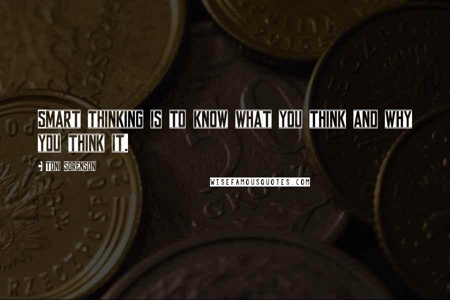 Toni Sorenson Quotes: Smart thinking is to know what you think and why you think it.