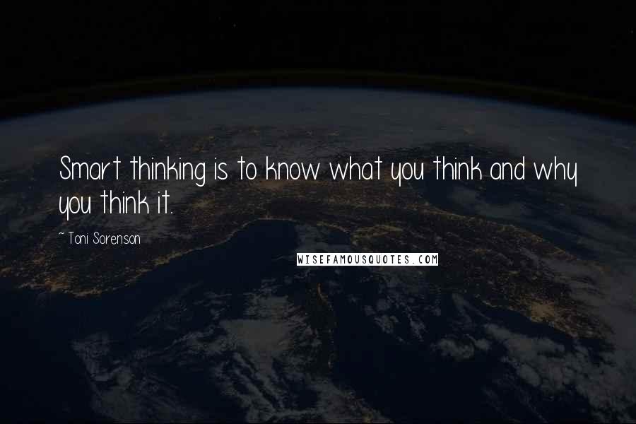 Toni Sorenson Quotes: Smart thinking is to know what you think and why you think it.