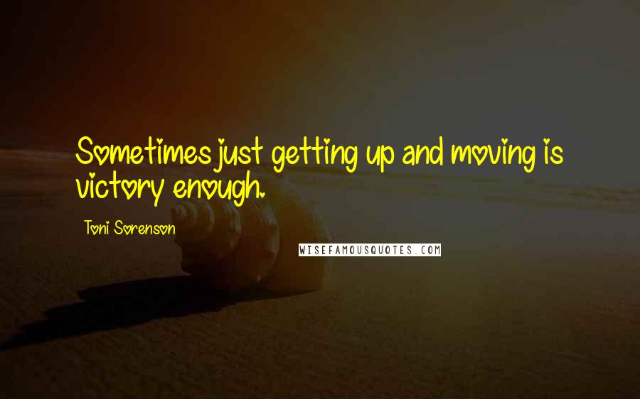 Toni Sorenson Quotes: Sometimes just getting up and moving is victory enough.