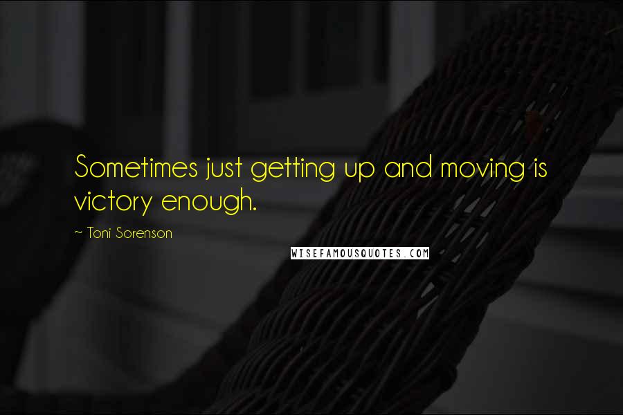 Toni Sorenson Quotes: Sometimes just getting up and moving is victory enough.