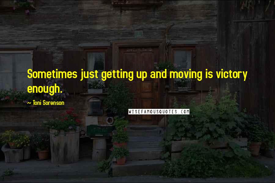 Toni Sorenson Quotes: Sometimes just getting up and moving is victory enough.