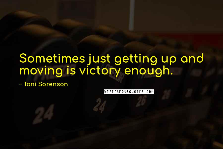 Toni Sorenson Quotes: Sometimes just getting up and moving is victory enough.