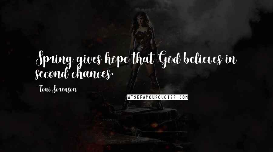 Toni Sorenson Quotes: Spring gives hope that God believes in second chances.