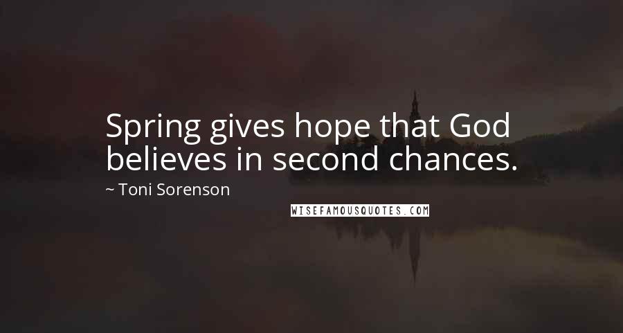 Toni Sorenson Quotes: Spring gives hope that God believes in second chances.