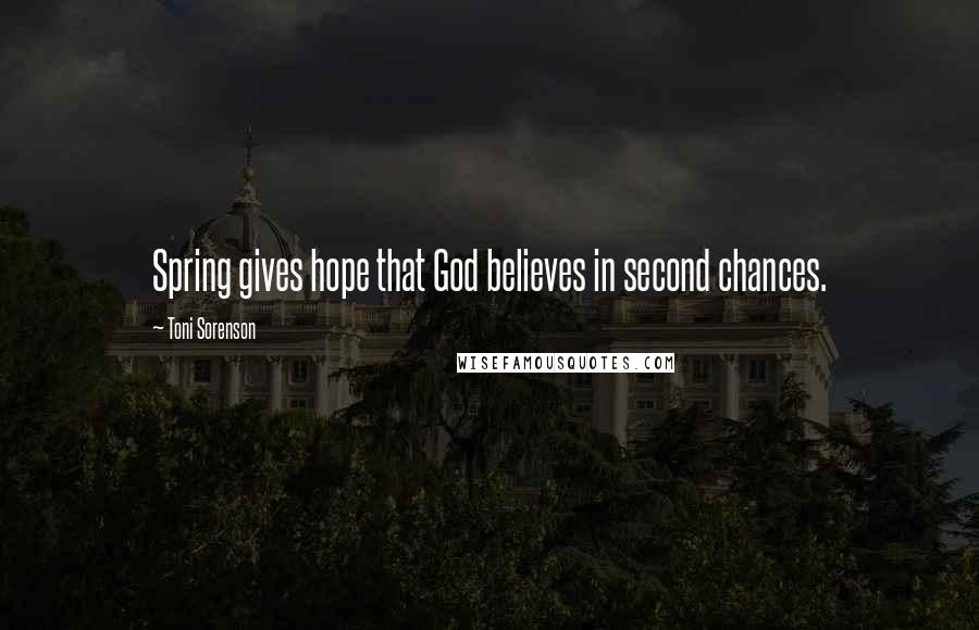 Toni Sorenson Quotes: Spring gives hope that God believes in second chances.