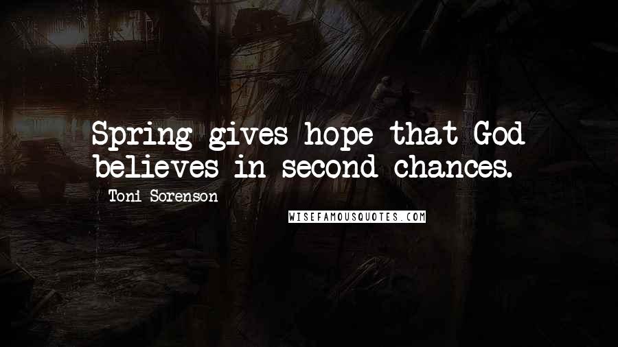 Toni Sorenson Quotes: Spring gives hope that God believes in second chances.