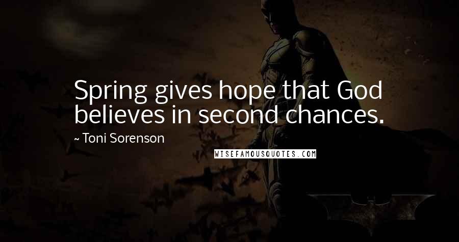 Toni Sorenson Quotes: Spring gives hope that God believes in second chances.