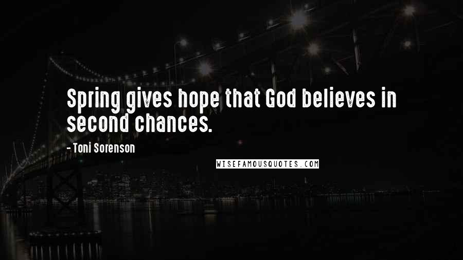 Toni Sorenson Quotes: Spring gives hope that God believes in second chances.