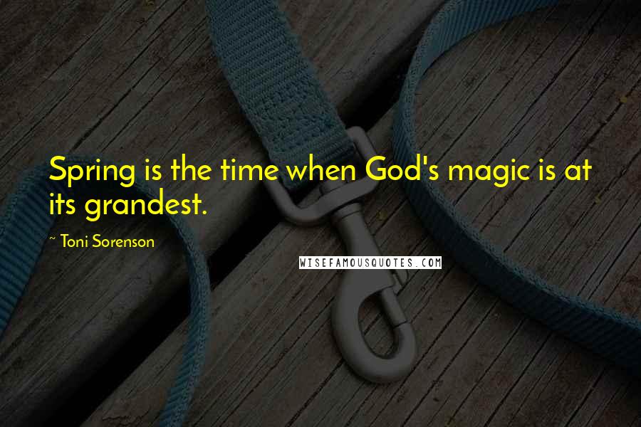 Toni Sorenson Quotes: Spring is the time when God's magic is at its grandest.