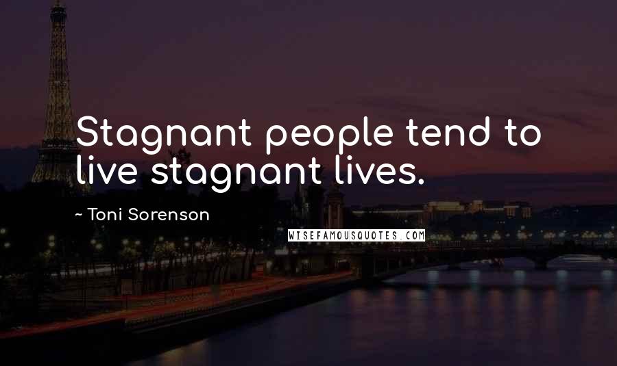 Toni Sorenson Quotes: Stagnant people tend to live stagnant lives.