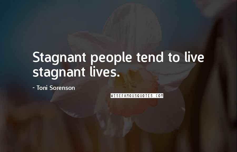 Toni Sorenson Quotes: Stagnant people tend to live stagnant lives.