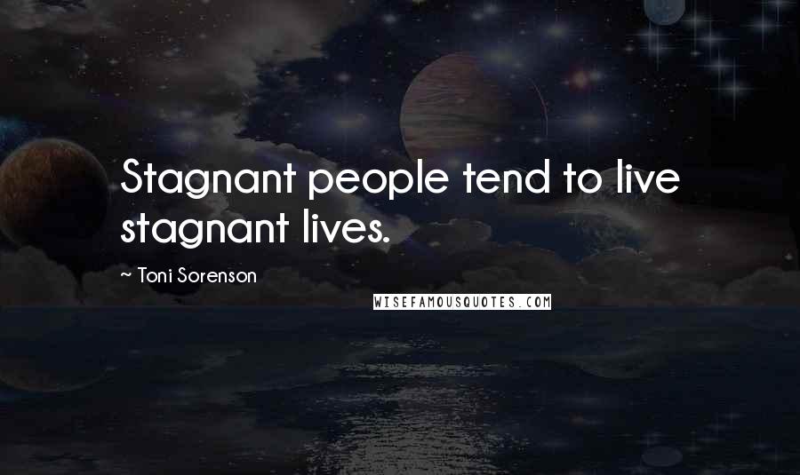 Toni Sorenson Quotes: Stagnant people tend to live stagnant lives.
