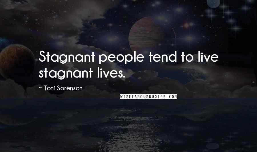 Toni Sorenson Quotes: Stagnant people tend to live stagnant lives.