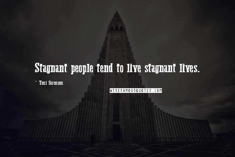 Toni Sorenson Quotes: Stagnant people tend to live stagnant lives.