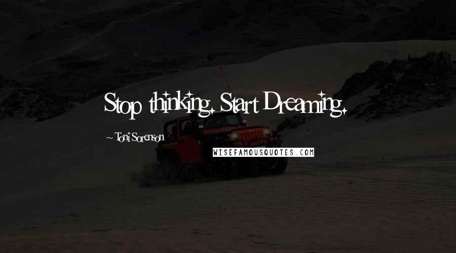 Toni Sorenson Quotes: Stop thinking. Start Dreaming.