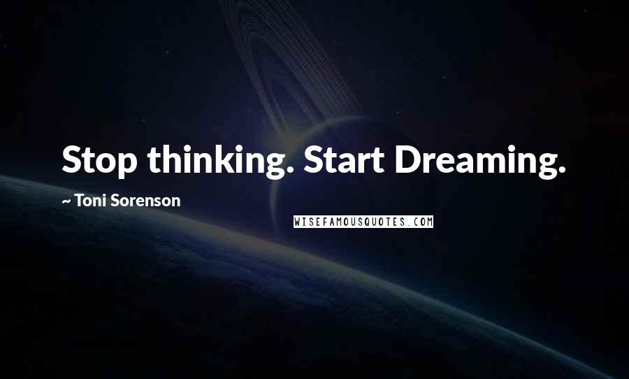 Toni Sorenson Quotes: Stop thinking. Start Dreaming.
