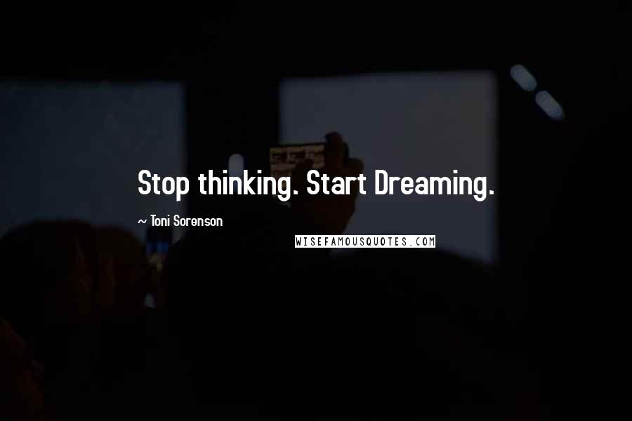 Toni Sorenson Quotes: Stop thinking. Start Dreaming.