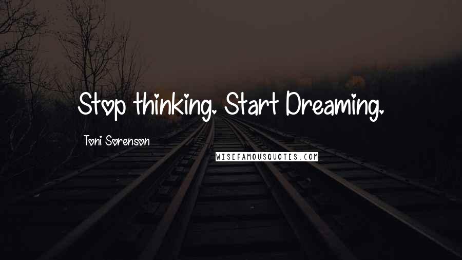 Toni Sorenson Quotes: Stop thinking. Start Dreaming.