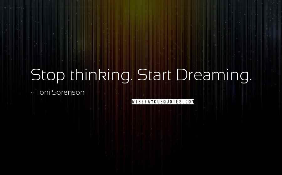 Toni Sorenson Quotes: Stop thinking. Start Dreaming.