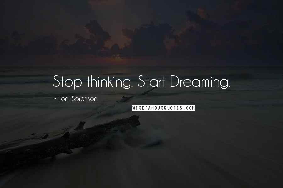 Toni Sorenson Quotes: Stop thinking. Start Dreaming.