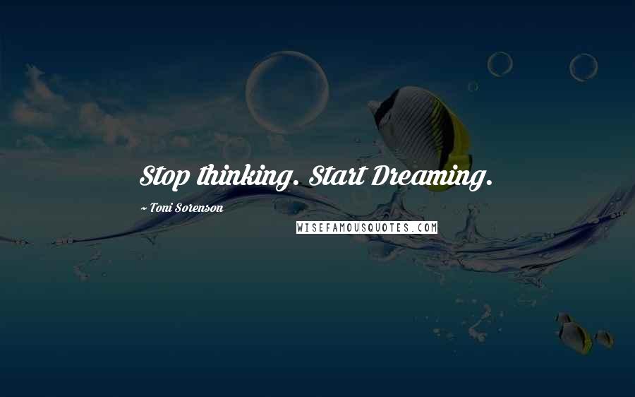 Toni Sorenson Quotes: Stop thinking. Start Dreaming.