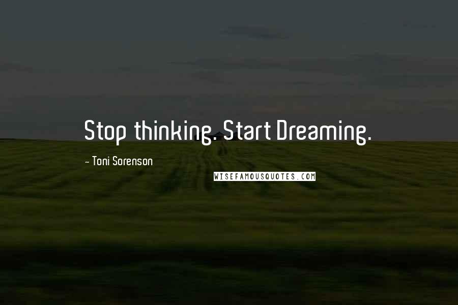 Toni Sorenson Quotes: Stop thinking. Start Dreaming.