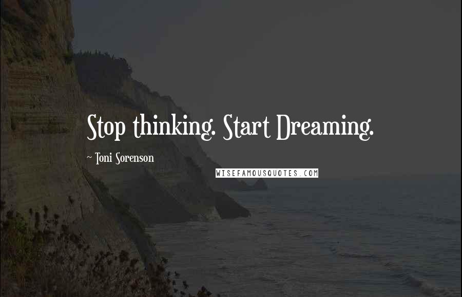 Toni Sorenson Quotes: Stop thinking. Start Dreaming.