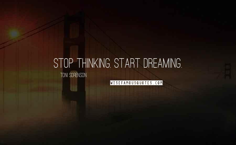 Toni Sorenson Quotes: Stop thinking. Start Dreaming.