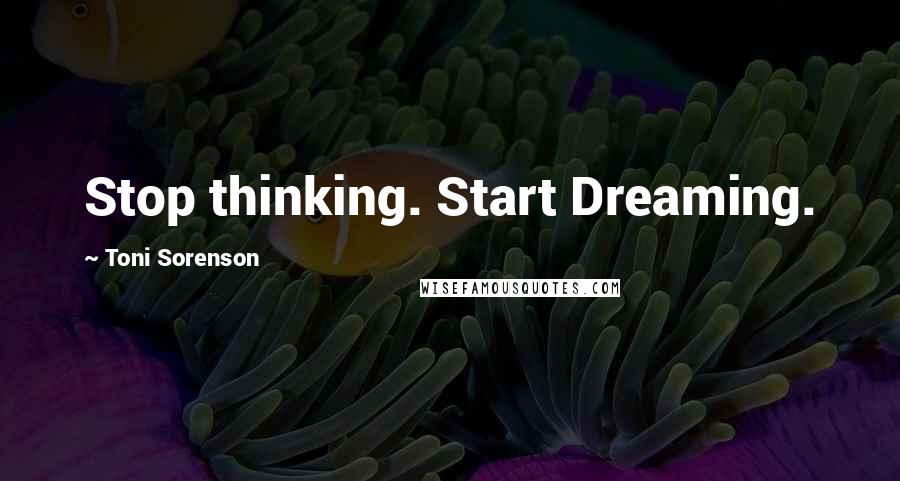 Toni Sorenson Quotes: Stop thinking. Start Dreaming.