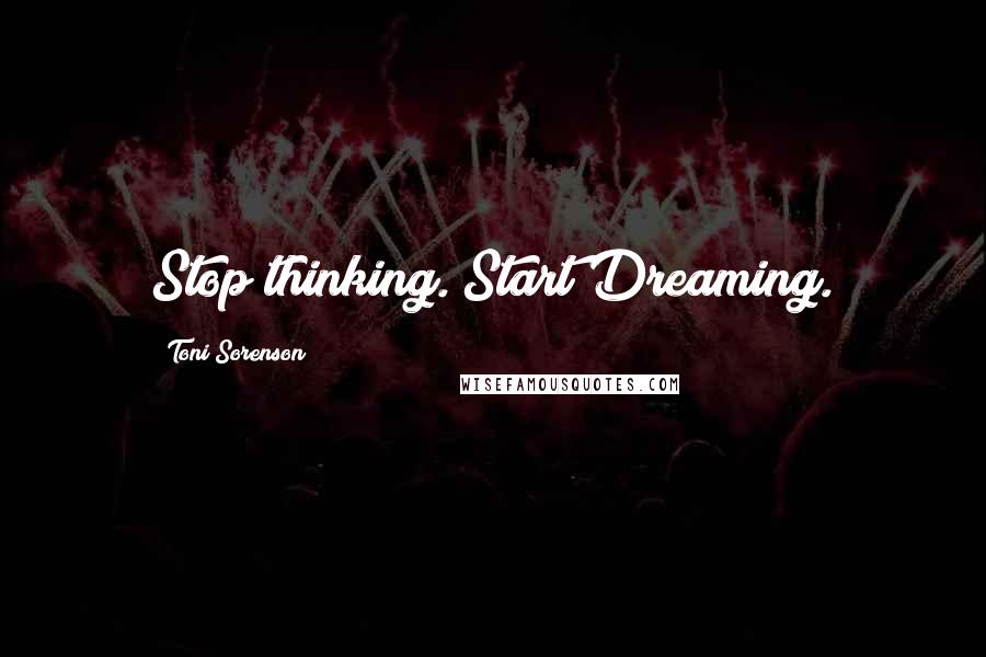 Toni Sorenson Quotes: Stop thinking. Start Dreaming.