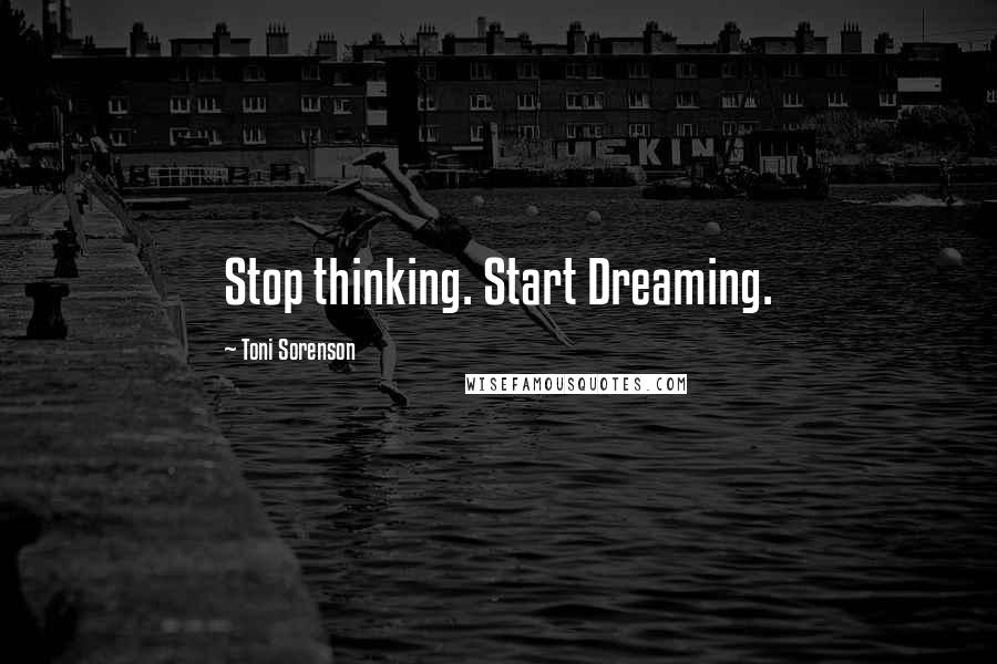 Toni Sorenson Quotes: Stop thinking. Start Dreaming.