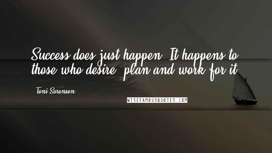 Toni Sorenson Quotes: Success does just happen. It happens to those who desire, plan and work for it.