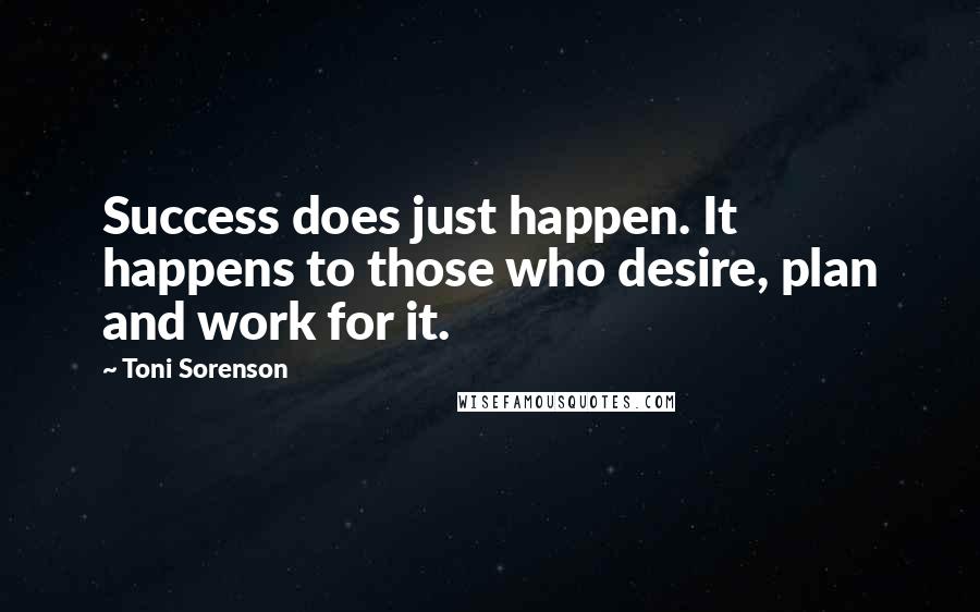 Toni Sorenson Quotes: Success does just happen. It happens to those who desire, plan and work for it.