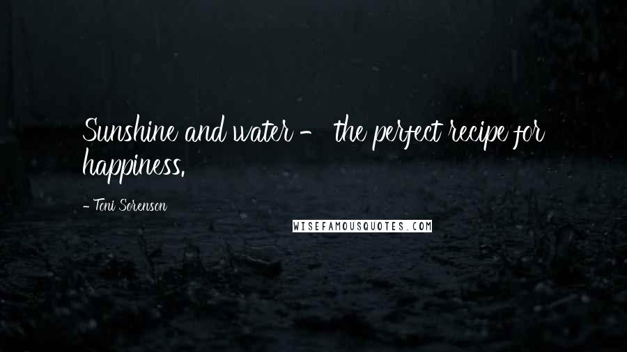 Toni Sorenson Quotes: Sunshine and water - the perfect recipe for happiness.