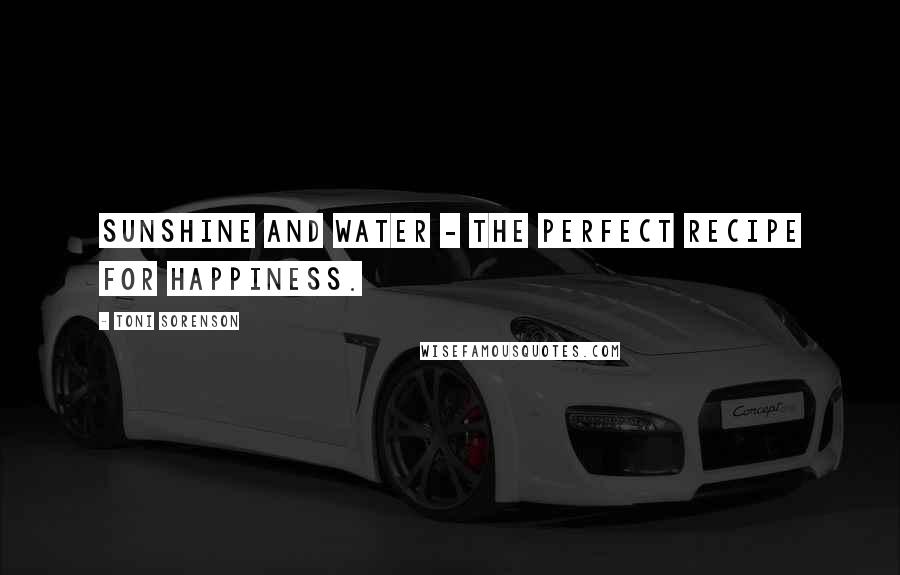 Toni Sorenson Quotes: Sunshine and water - the perfect recipe for happiness.