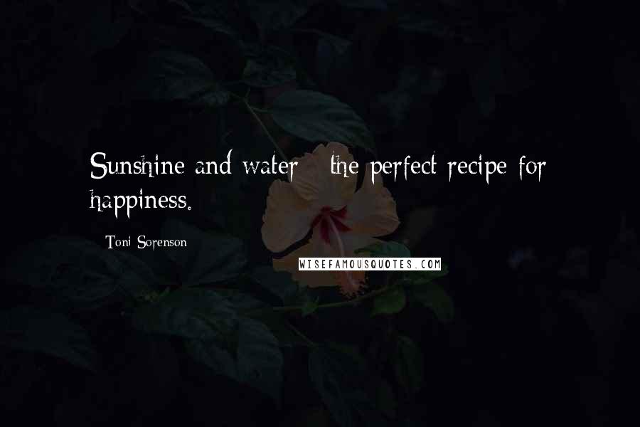 Toni Sorenson Quotes: Sunshine and water - the perfect recipe for happiness.