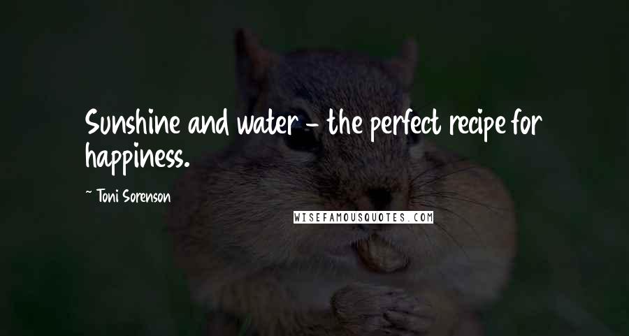 Toni Sorenson Quotes: Sunshine and water - the perfect recipe for happiness.