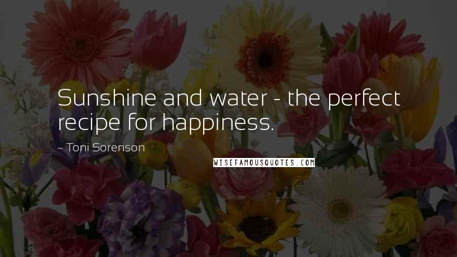 Toni Sorenson Quotes: Sunshine and water - the perfect recipe for happiness.