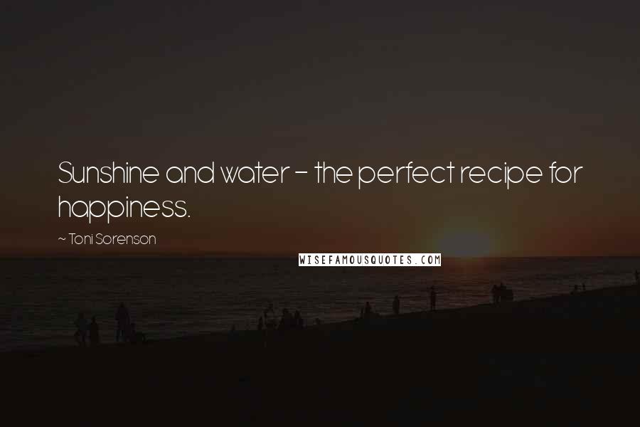 Toni Sorenson Quotes: Sunshine and water - the perfect recipe for happiness.