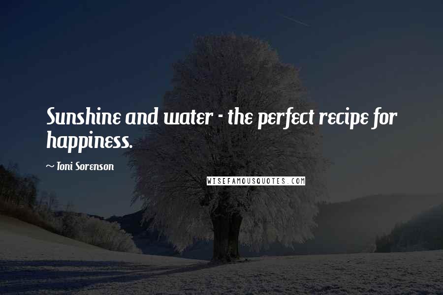 Toni Sorenson Quotes: Sunshine and water - the perfect recipe for happiness.