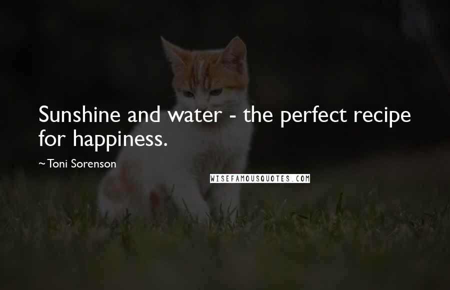 Toni Sorenson Quotes: Sunshine and water - the perfect recipe for happiness.