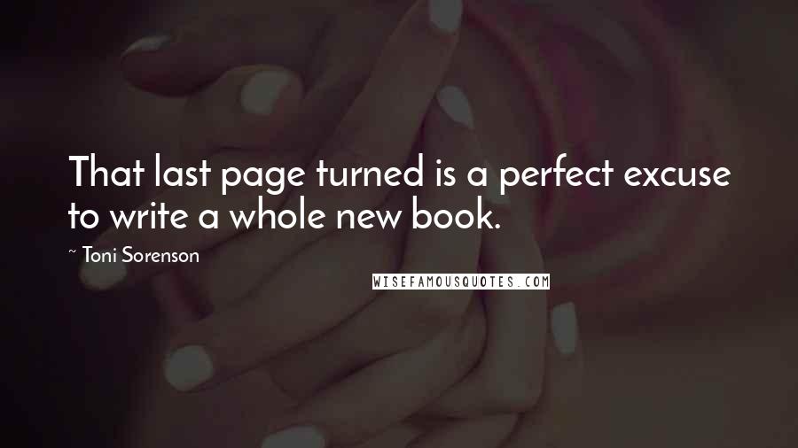 Toni Sorenson Quotes: That last page turned is a perfect excuse to write a whole new book.