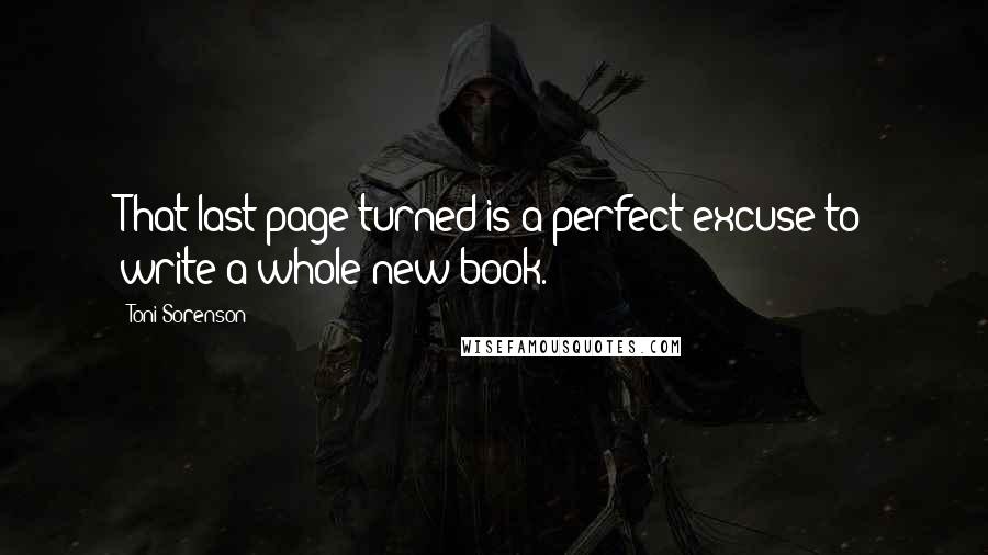 Toni Sorenson Quotes: That last page turned is a perfect excuse to write a whole new book.