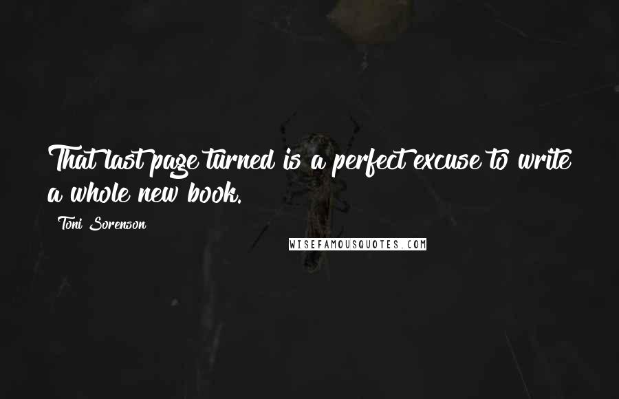 Toni Sorenson Quotes: That last page turned is a perfect excuse to write a whole new book.